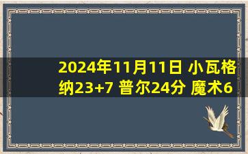 2024年11月11日 小瓦格纳23+7 普尔24分 魔术6人上双送奇才4连败